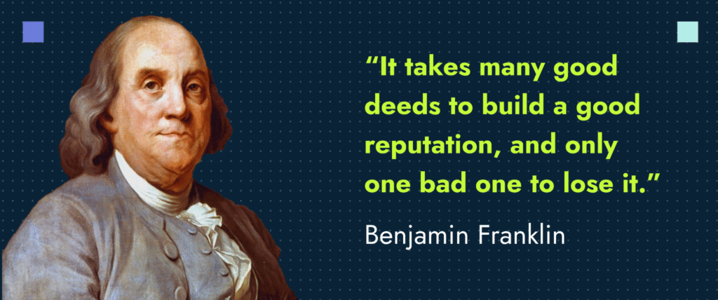 quote by Benjamin Franklin saying "it takes many good deeds to build a good reputation, and only one bad one to lose it"