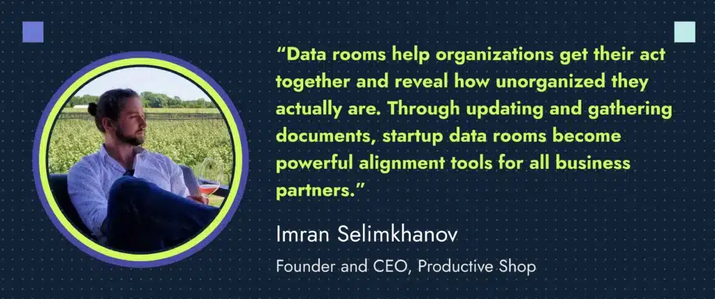 Quote by Imran Selimkhanov, founder and CEO at Productive Shop, reads: “Data rooms help organizations get their act together and reveal how unorganized they actually are. Through updating and gathering documents, startup data rooms become powerful alignment tools for all business partners.”